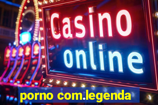 porno com.legenda